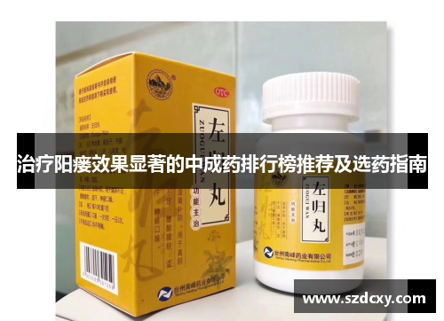 治疗阳瘘效果显著的中成药排行榜推荐及选药指南 治疗阳瘘效果显著的中成药排行榜推荐及选药指南