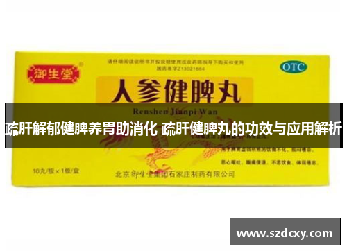 疏肝解郁健脾养胃助消化 疏肝健脾丸的功效与应用解析 疏肝解郁健脾养胃助消化 疏肝健脾丸的功效与应用解析