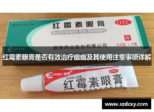 红霉素眼膏是否有效治疗痘痘及其使用注意事项详解 红霉素眼膏是否有效治疗痘痘及其使用注意事项详解